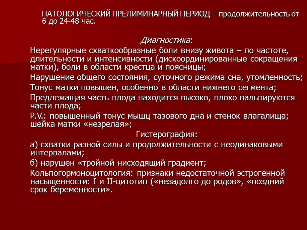 ПАТОЛОГИЧЕСКИЙ ПРЕЛИМИНАРНЫЙ ПЕРИОД – продолжительность от 6 до 24-48 час. Диагностика: Нерегулярные схваткообразные боли